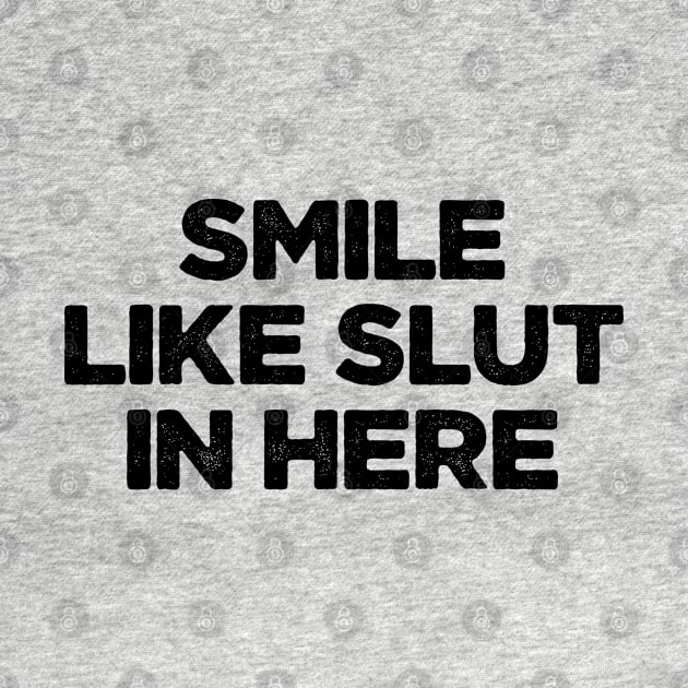 Smile Like Slut In Here Vol.2 Funny Offensive Adult Humor by Chiko&Molly